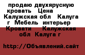 продаю двухярусную кровать › Цена ­ 6 500 - Калужская обл., Калуга г. Мебель, интерьер » Кровати   . Калужская обл.,Калуга г.